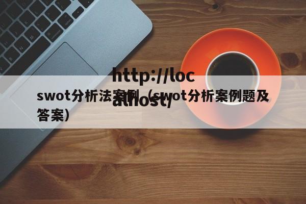 swot分析法案例（swot分析案例题及答案）