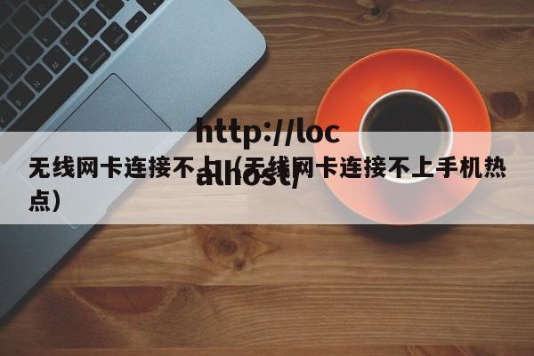 无线网卡连接不上（无线网卡连接不上手机热点）